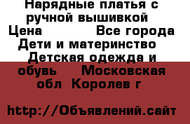 Нарядные платья с ручной вышивкой › Цена ­ 2 000 - Все города Дети и материнство » Детская одежда и обувь   . Московская обл.,Королев г.